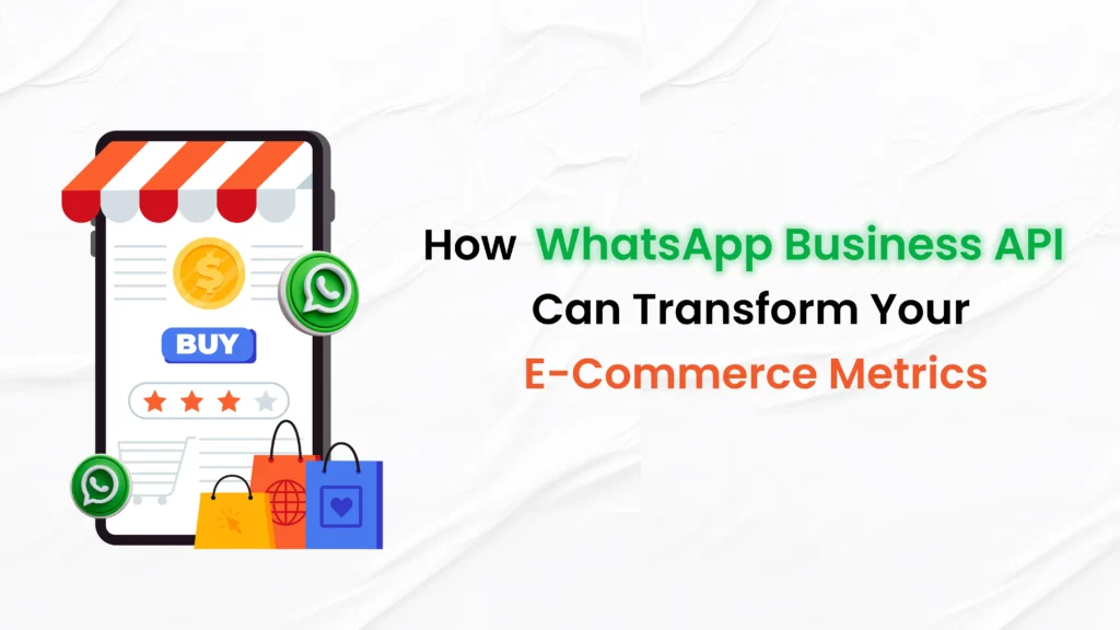 The Power of Precision: How WhatsApp Business API Can Transform Your E-Commerce Metrics